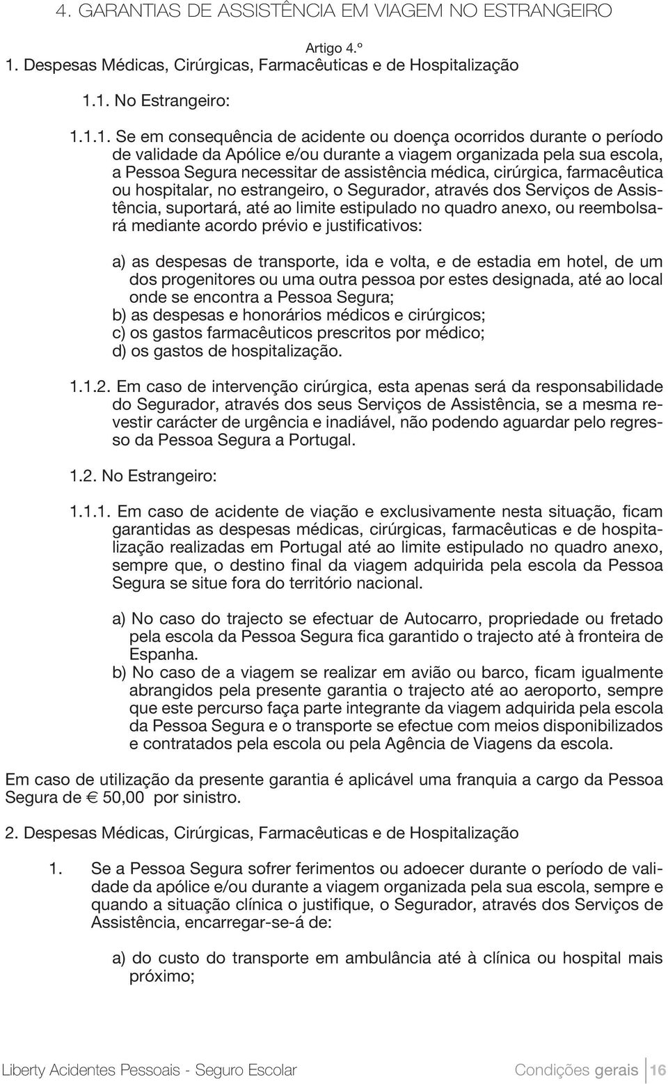 1. No Estrangeiro: 1.1.1. Se em consequência de acidente ou doença ocorridos durante o período de validade da Apólice e/ou durante a viagem organizada pela sua escola, a Pessoa Segura necessitar de