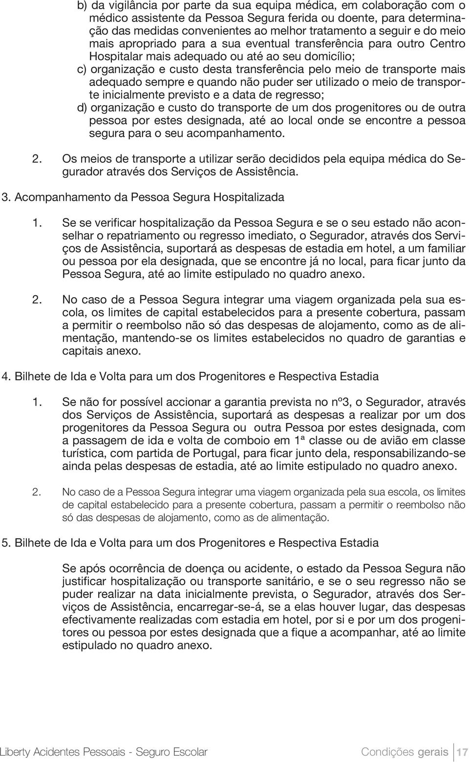 adequado sempre e quando não puder ser utilizado o meio de transporte inicialmente previsto e a data de regresso; d) organização e custo do transporte de um dos progenitores ou de outra pessoa por