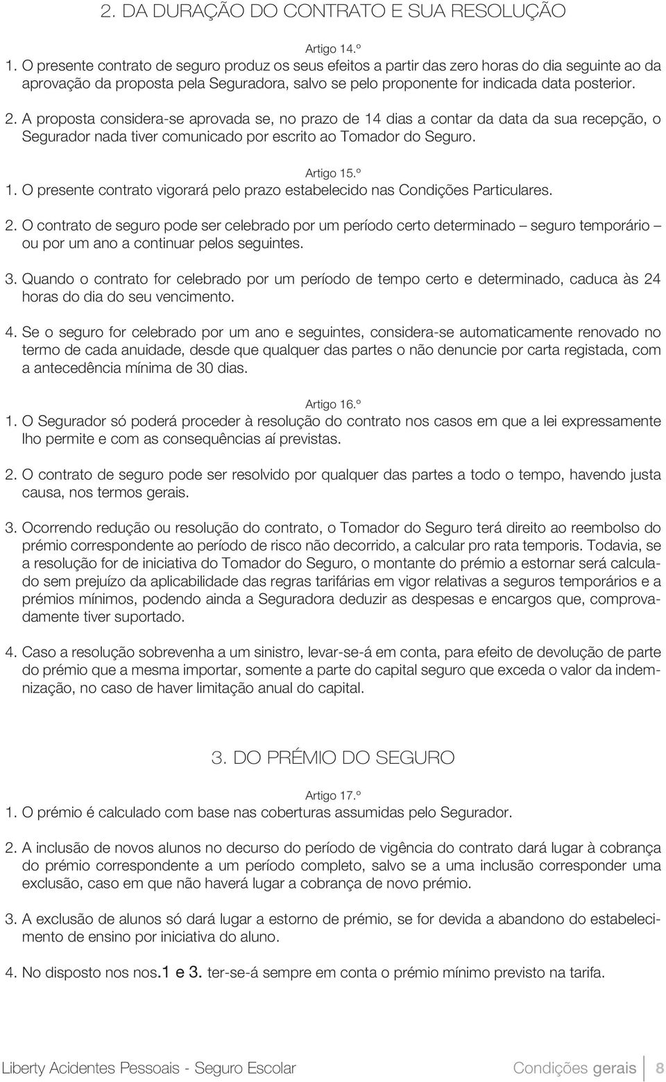 A proposta considera-se aprovada se, no prazo de 14 dias a contar da data da sua recepção, o Segurador nada tiver comunicado por escrito ao Tomador do Seguro. Artigo 15.º 1.