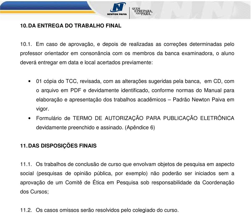 Manual para elaboração e apresentação dos trabalhos acadêmicos Padrão Newton Paiva em vigor. Formulário de TERMO DE AUTORIZAÇÃO PARA PUBLICAÇÃO ELETRÔNICA devidamente preenchido e assinado.