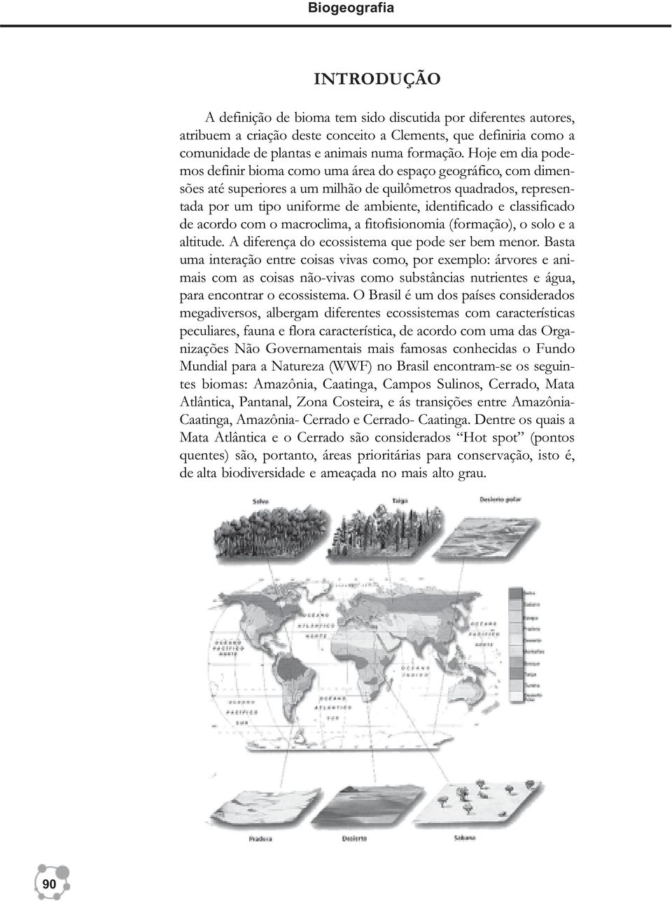 Hoje em dia podemos definir bioma como uma área do espaço geográfico, com dimensões até superiores a um milhão de quilômetros quadrados, representada por um tipo uniforme de ambiente, identificado e