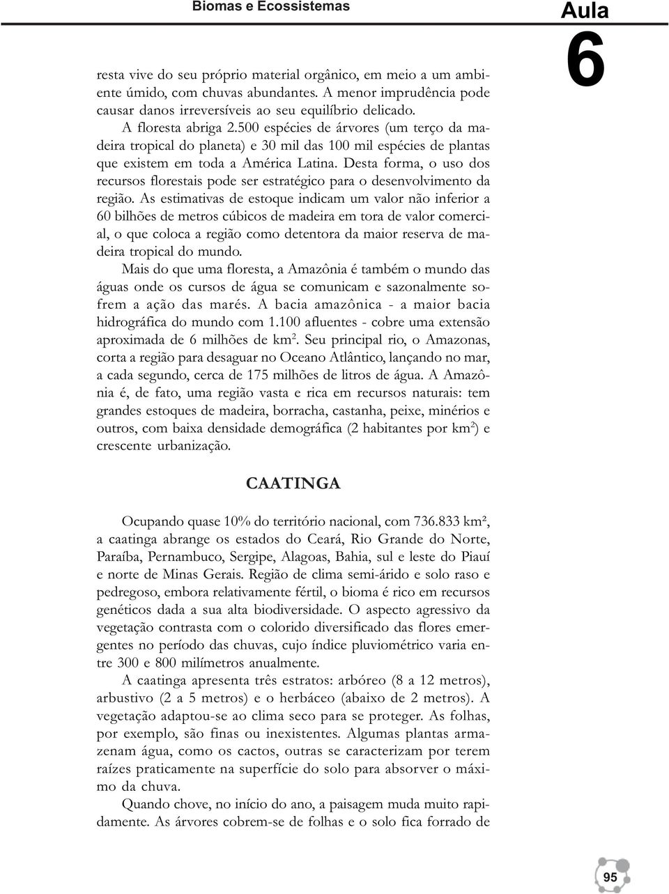 Desta forma, o uso dos recursos florestais pode ser estratégico para o desenvolvimento da região.