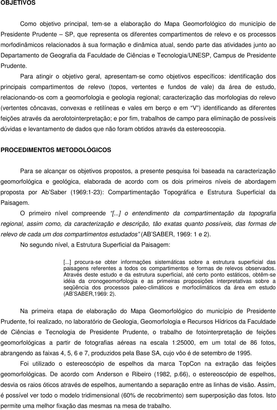 Para atingir o objetivo geral, apresentam-se como objetivos específicos: identificação dos principais compartimentos de relevo (topos, vertentes e fundos de vale) da área de estudo, relacionando-os