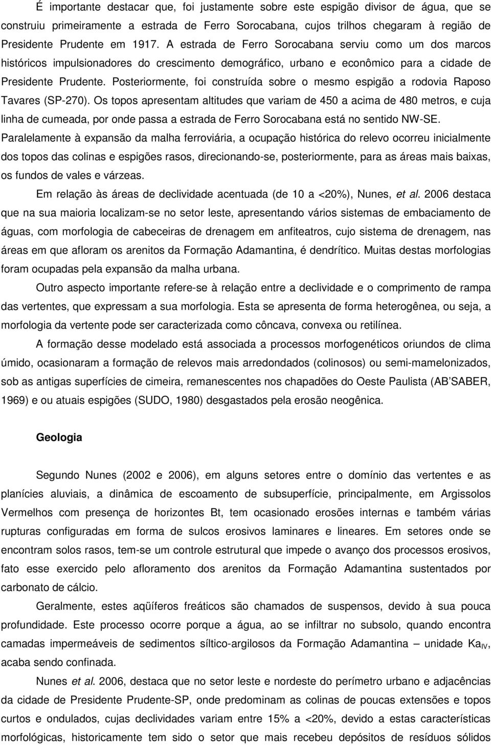 Posteriormente, foi construída sobre o mesmo espigão a rodovia Raposo Tavares (SP-270).