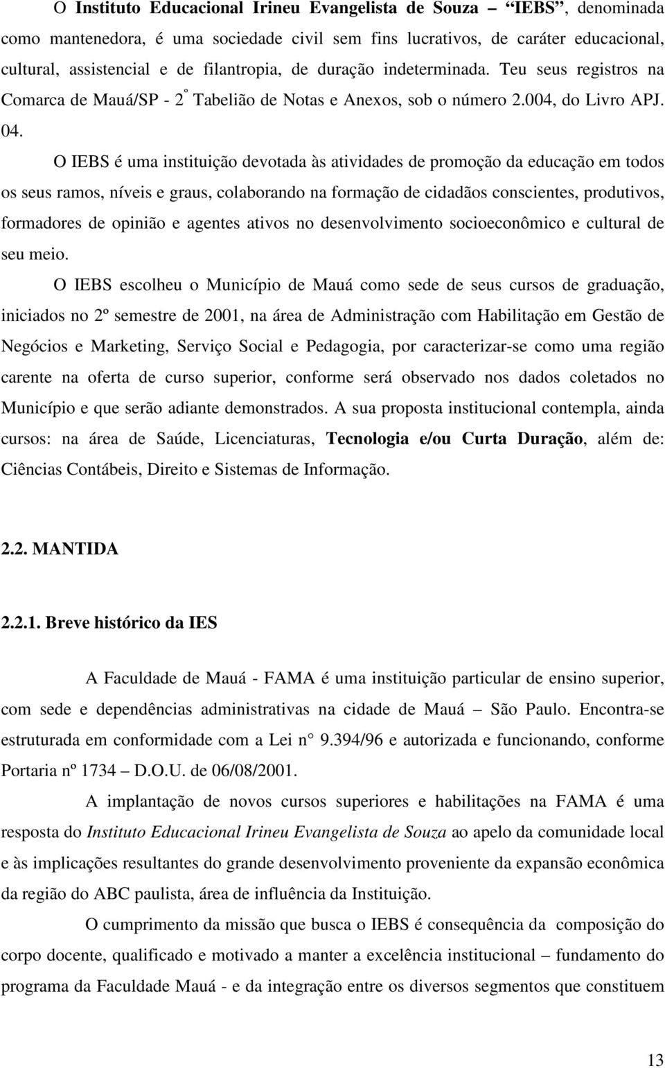 O IEBS é uma instituição devotada às atividades de promoção da educação em todos os seus ramos, níveis e graus, colaborando na formação de cidadãos conscientes, produtivos, formadores de opinião e