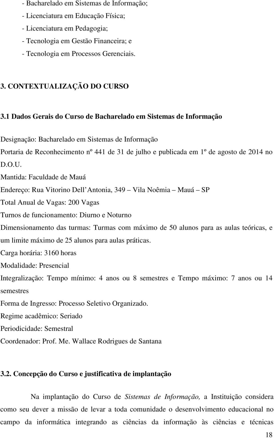 1 Dados Gerais do Curso de Bacharelado em Sistemas de Informação Designação: Bacharelado em Sistemas de Informação Portaria de Reconhecimento nº 441 de 31 de julho e publicada em 1º de agosto de 2014