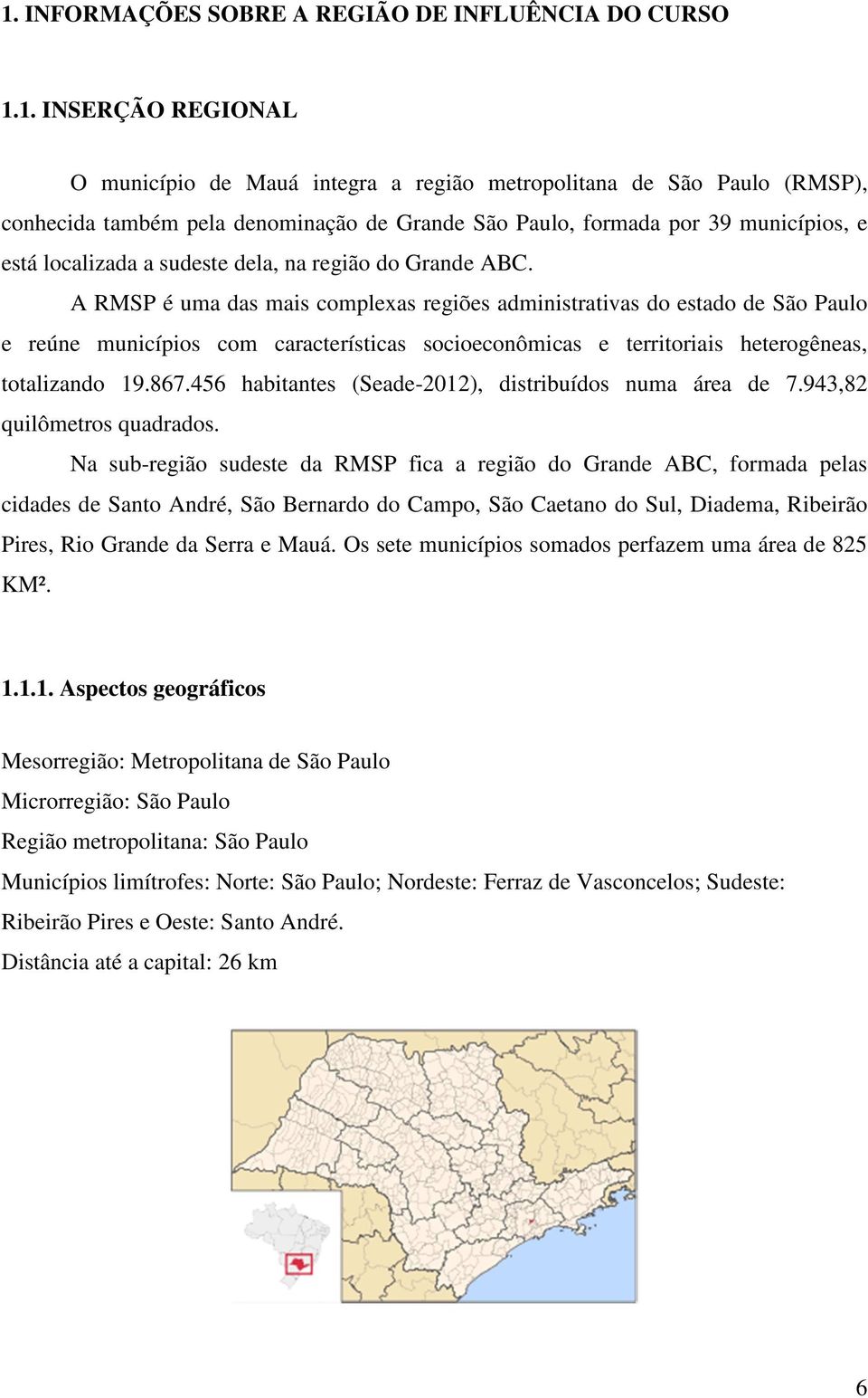A RMSP é uma das mais complexas regiões administrativas do estado de São Paulo e reúne municípios com características socioeconômicas e territoriais heterogêneas, totalizando 19.867.