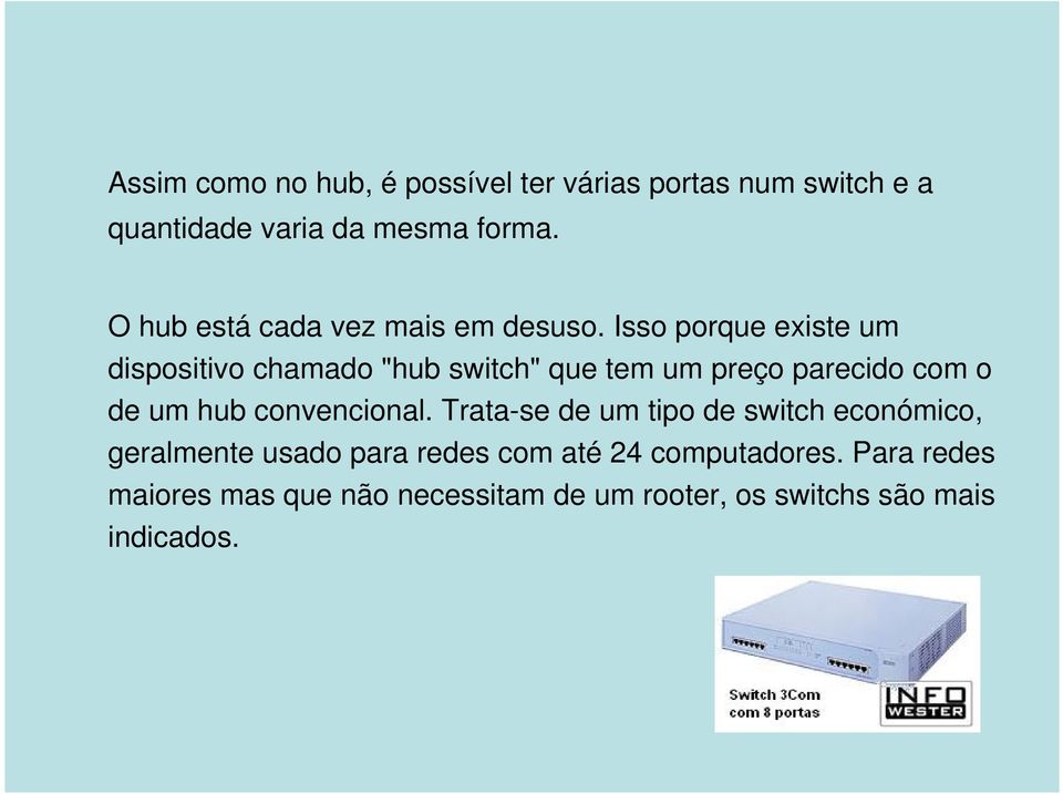 Isso porque existe um dispositivo chamado "hub switch" que tem um preço parecido com o de um hub