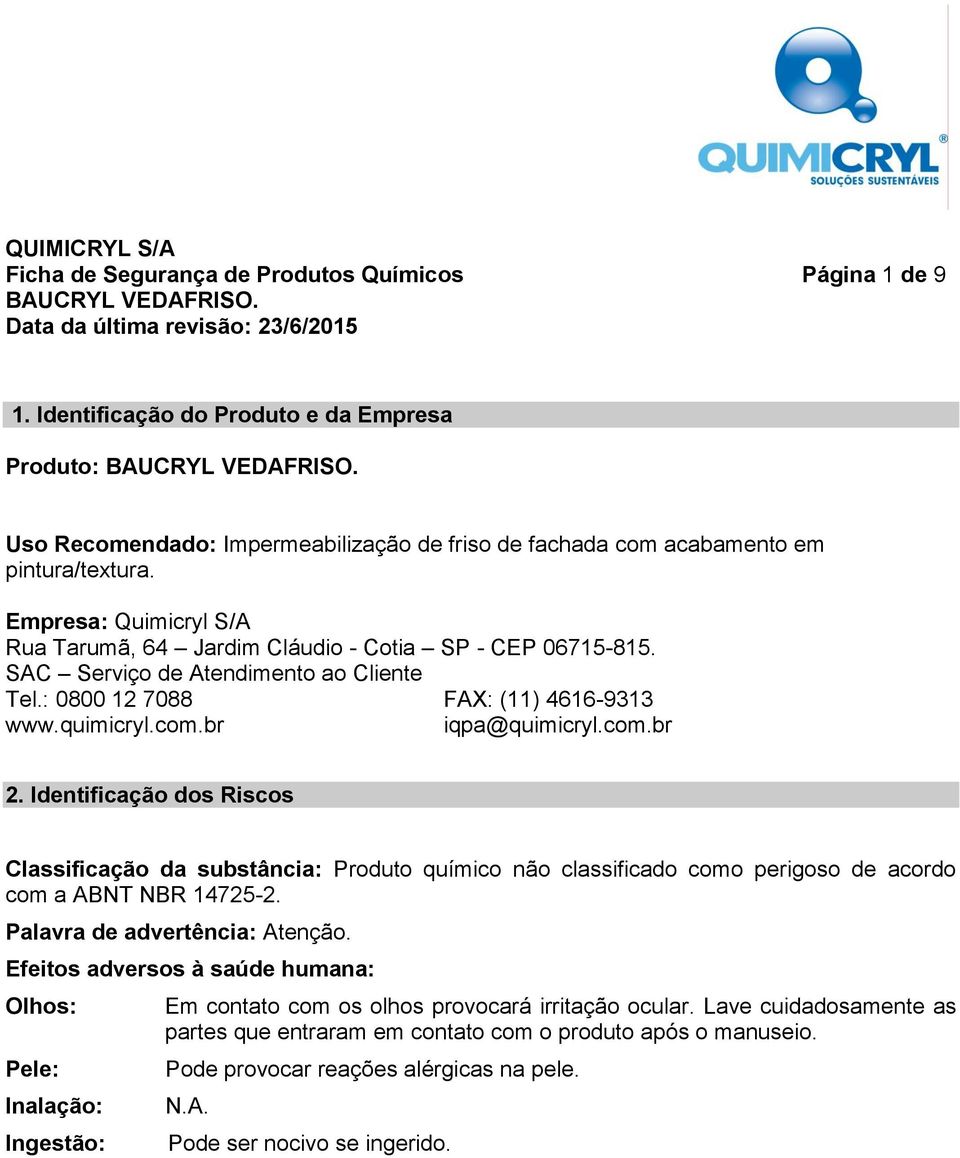 Identificação dos Riscos Classificação da substância: Produto químico não classificado como perigoso de acordo com a ABNT NBR 14725-2. Palavra de advertência: Atenção.