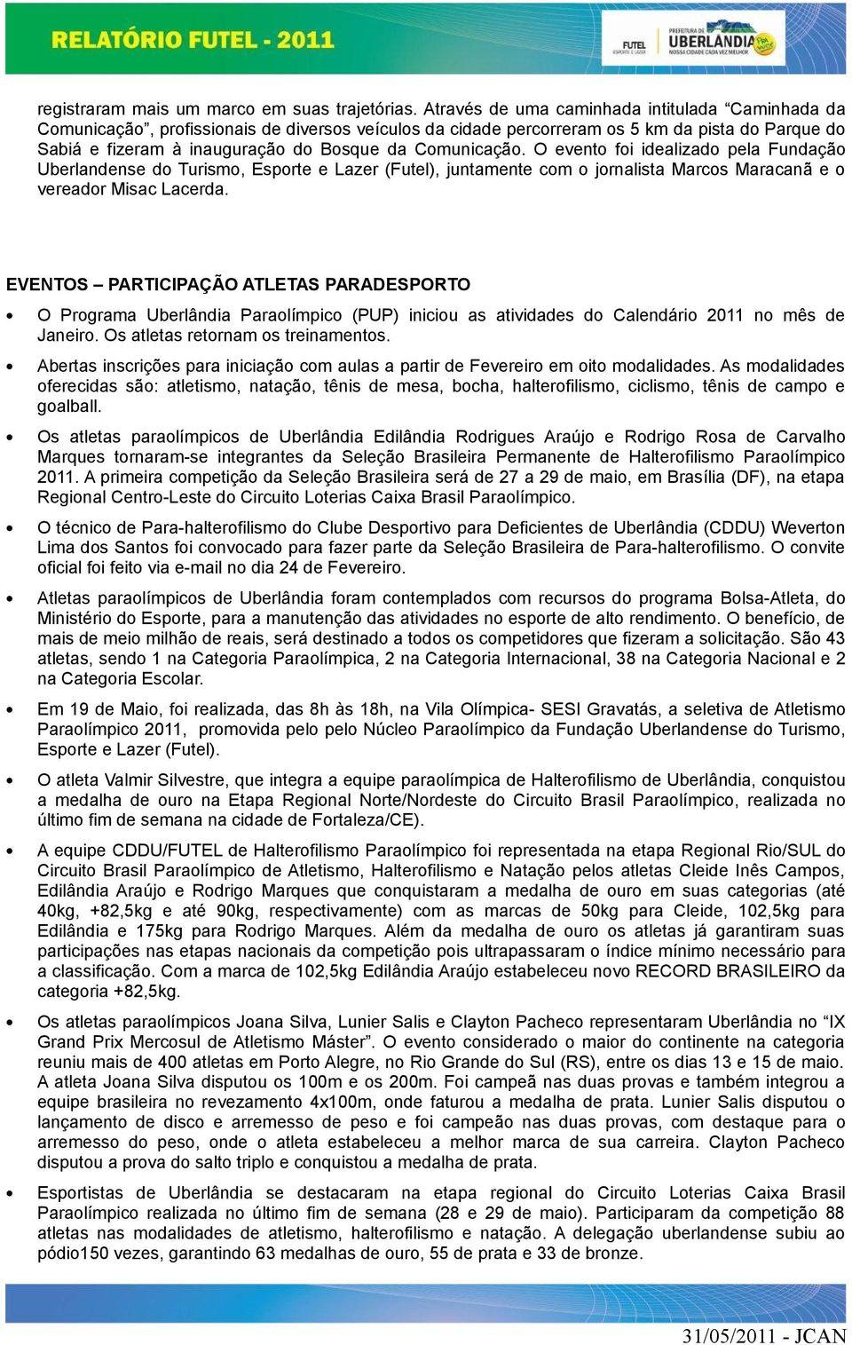 Comunicação. O evento foi idealizado pela Fundação Uberlandense do Turismo, Esporte e Lazer (Futel), juntamente com o jornalista Marcos Maracanã e o vereador Misac Lacerda.