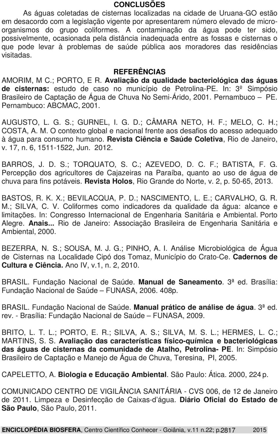 visitadas. REFERÊNCIAS AMORIM, M C.; PORTO, E R. Avaliação da qualidade bacteriológica das águas de cisternas: estudo de caso no município de Petrolina-PE.