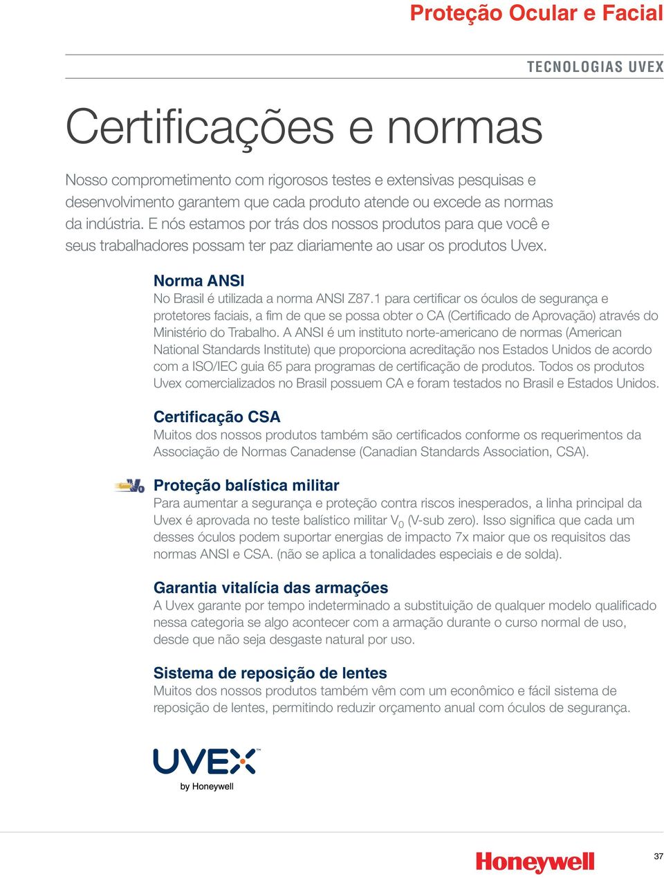 1 para certificar os óculos de segurança e protetores faciais, a fim de que se possa obter o CA (Certificado de Aprovação) através do Ministério do Trabalho.