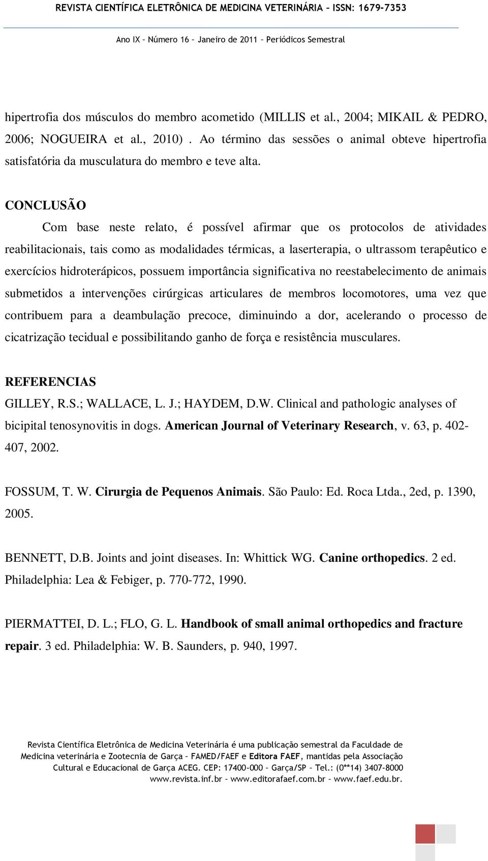 CONCLUSÃO Com base neste relato, é possível afirmar que os protocolos de atividades reabilitacionais, tais como as modalidades térmicas, a laserterapia, o ultrassom terapêutico e exercícios