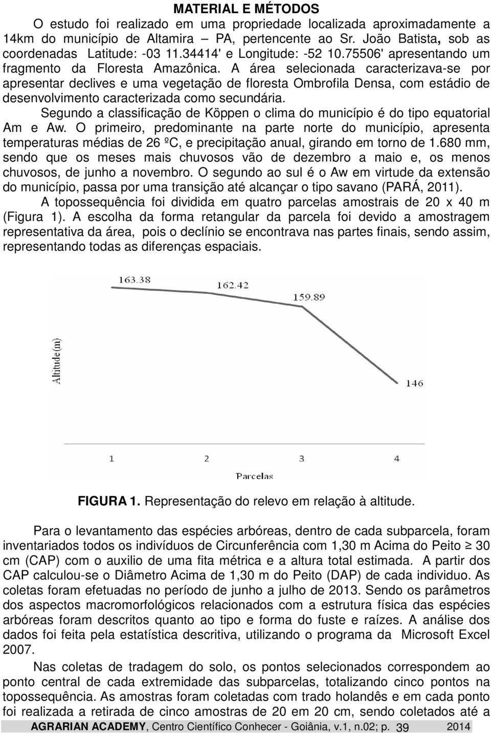 A área selecionada caracterizava-se por apresentar declives e uma vegetação de floresta Ombrofila Densa, com estádio de desenvolvimento caracterizada como secundária.