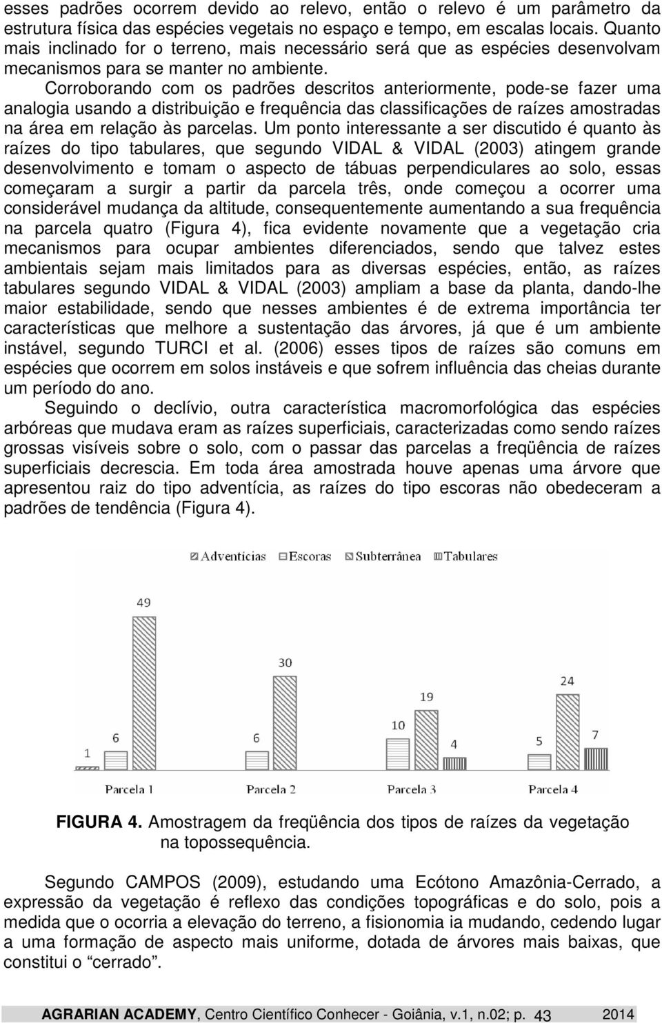 Corroborando com os padrões descritos anteriormente, pode-se fazer uma analogia usando a distribuição e frequência das classificações de raízes amostradas na área em relação às parcelas.