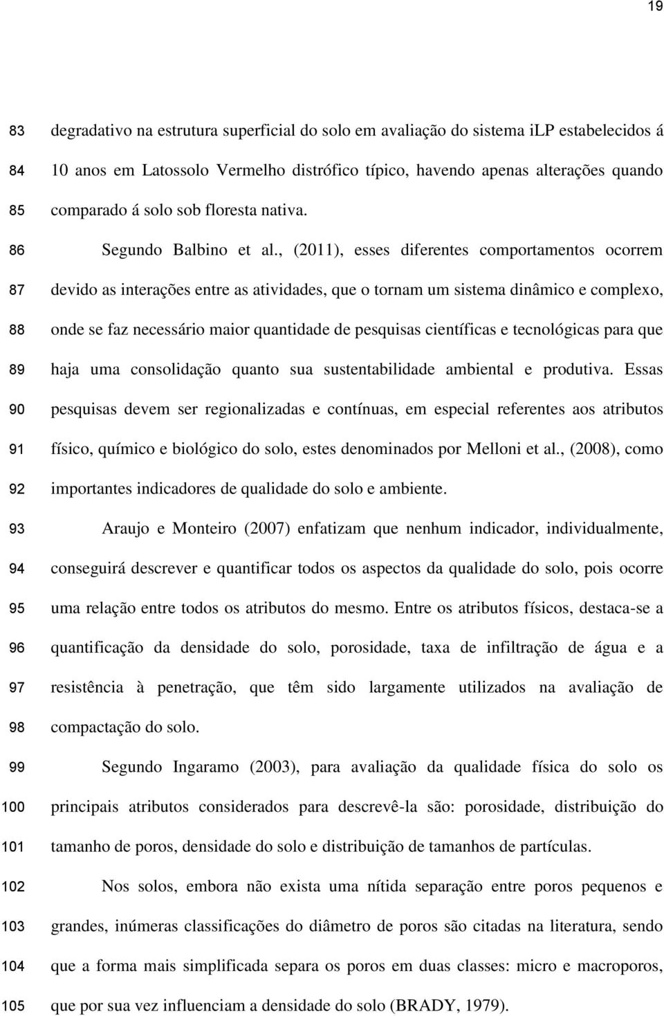 , (2011), esses diferentes comportamentos ocorrem devido as interações entre as atividades, que o tornam um sistema dinâmico e complexo, onde se faz necessário maior quantidade de pesquisas