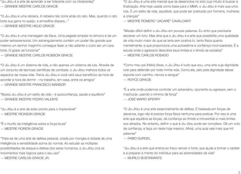 Um estrangulamento contém um poder tão grande que mesmo um senhor magrinho consegue fazer, e não adianta o outro ser um cara forte.