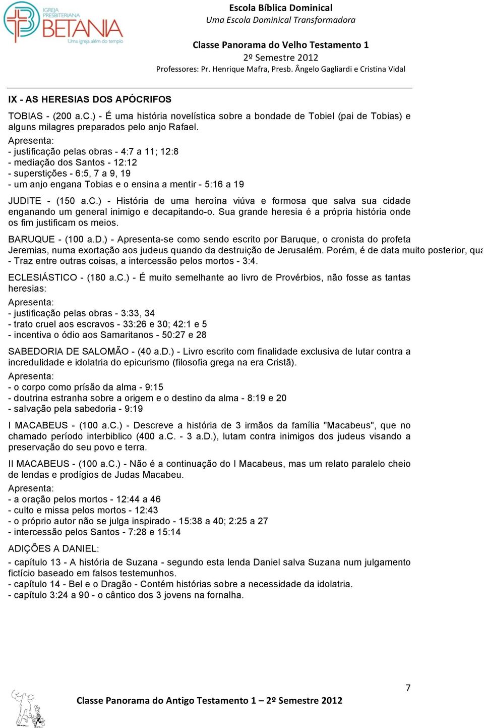 Sua grande heresia é a própria história onde os fim justificam os meios. BARUQUE - (100 a.d.) - Apresenta-se como sendo escrito por Baruque, o cronista do profeta Jeremias, numa exortação aos judeus quando da destruição de Jerusalém.