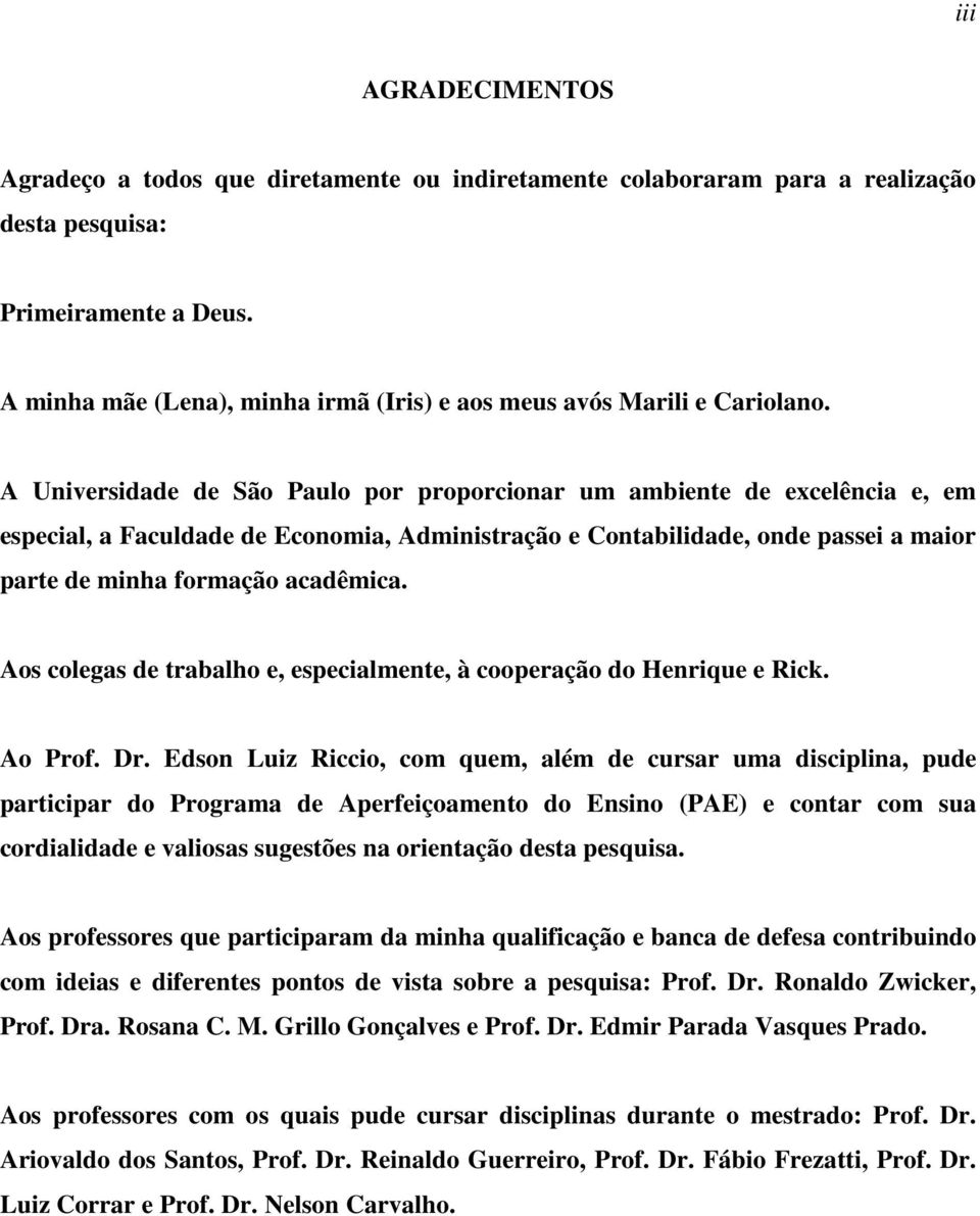 A Universidade de São Paulo por proporcionar um ambiente de excelência e, em especial, a Faculdade de Economia, Administração e Contabilidade, onde passei a maior parte de minha formação acadêmica.