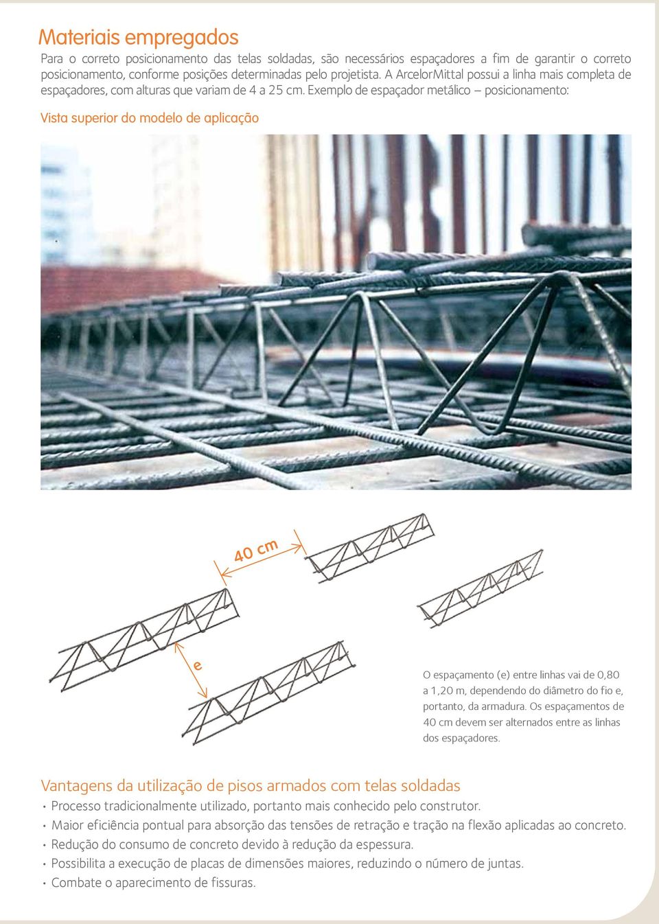 Exemplo de espaçador metálico posicionamento: Vista superior do modelo de aplicação 40 cm e O espaçamento (e) entre linhas vai de 0,80 a 1,20 m, dependendo do diâmetro do fio e, portanto, da armadura.