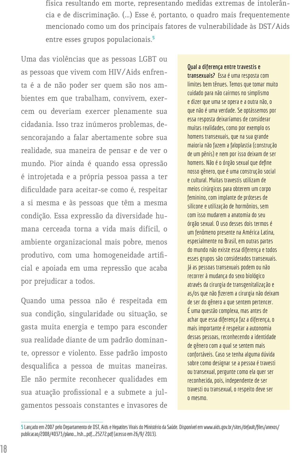 5 Uma das violências que as pessoas LGBT ou as pessoas que vivem com HIV/Aids enfrenta é a de não poder ser quem são nos ambientes em que trabalham, convivem, exercem ou deveriam exercer plenamente