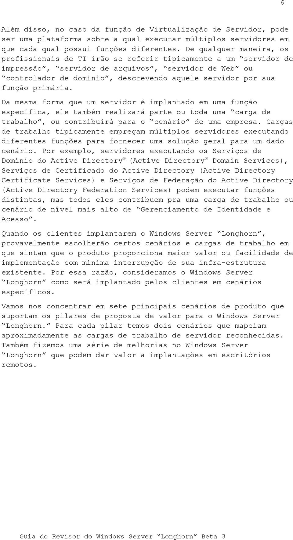 sua função primária. Da mesma forma que um servidor é implantado em uma função específica, ele também realizará parte ou toda uma carga de trabalho, ou contribuirá para o cenário de uma empresa.