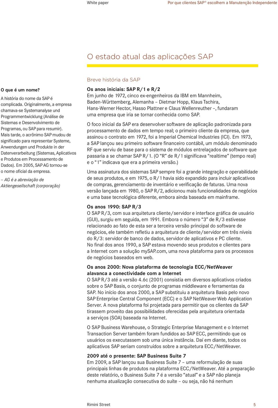 Mais tarde, o acrônimo SAP mudou de significado para representar Systeme, Anwendungen und Produkte in der Datenverarbeitung (Sistemas, Aplicativos e Produtos em Processamento de Dados).