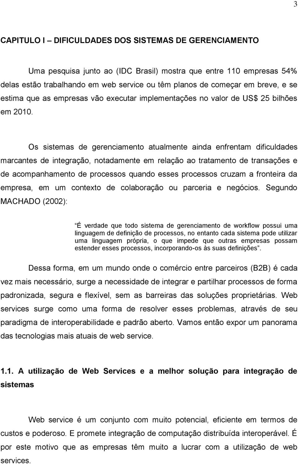 Os sistemas de gerenciamento atualmente ainda enfrentam dificuldades marcantes de integração, notadamente em relação ao tratamento de transações e de acompanhamento de processos quando esses