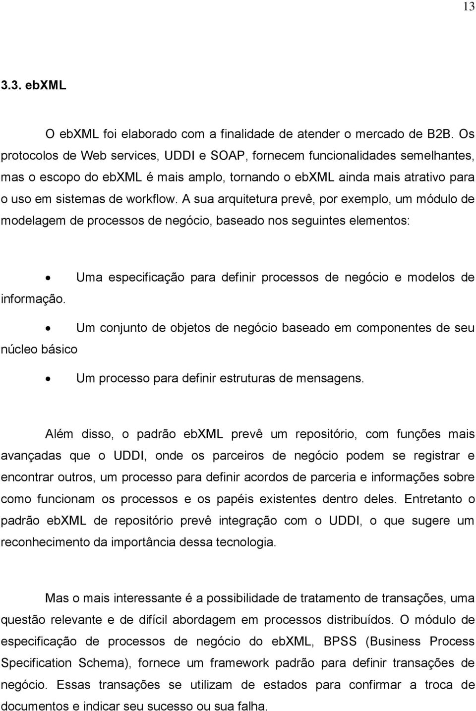 A sua arquitetura prevê, por exemplo, um módulo de modelagem de processos de negócio, baseado nos seguintes elementos: informação.