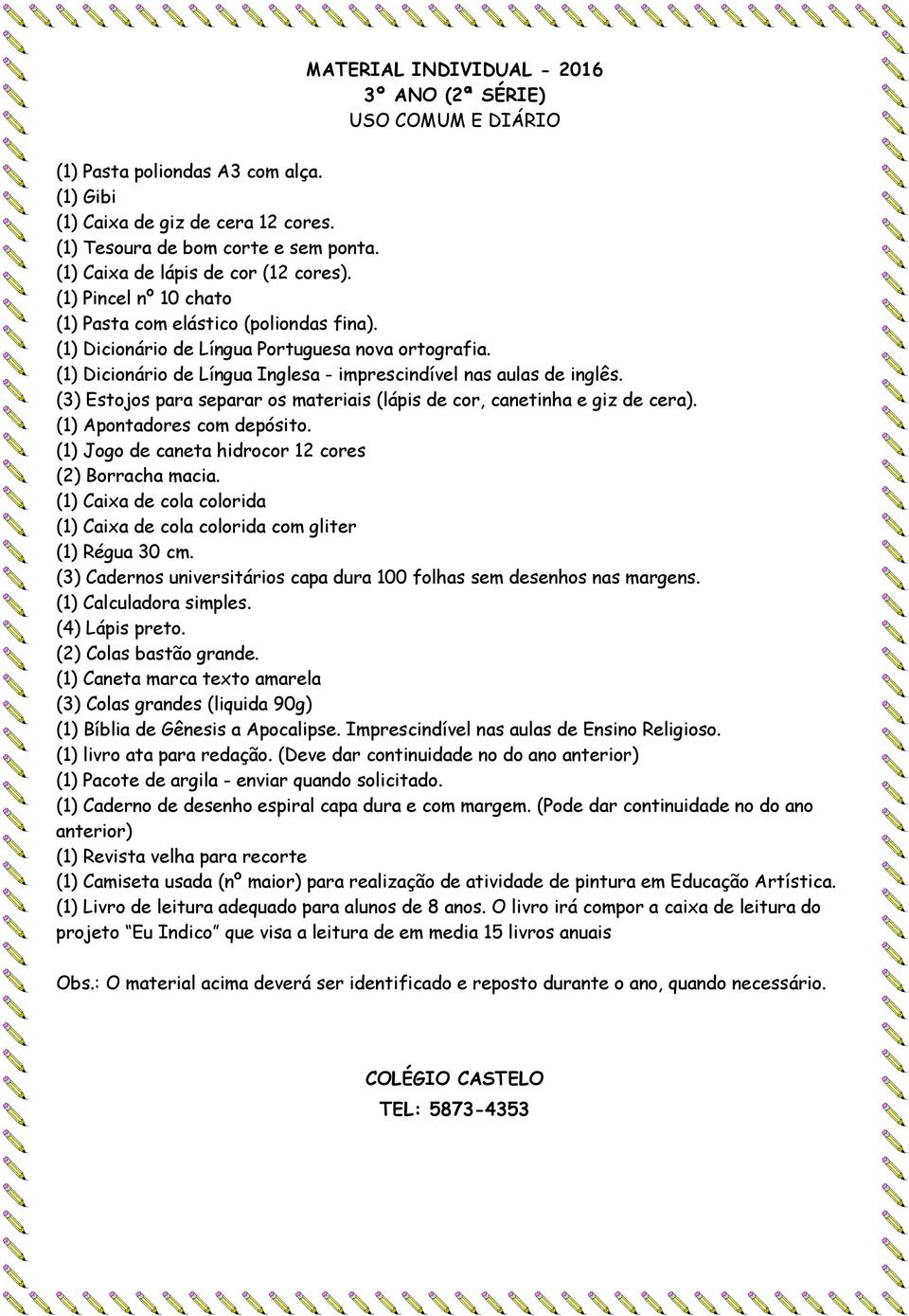 (1) Jogo de caneta hidrocor 12 cores (2) Borracha macia. (1) Caixa de cola colorida (3) Cadernos universitários capa dura 100 folhas sem desenhos nas margens. (1) Calculadora simples. (4) Lápis preto.