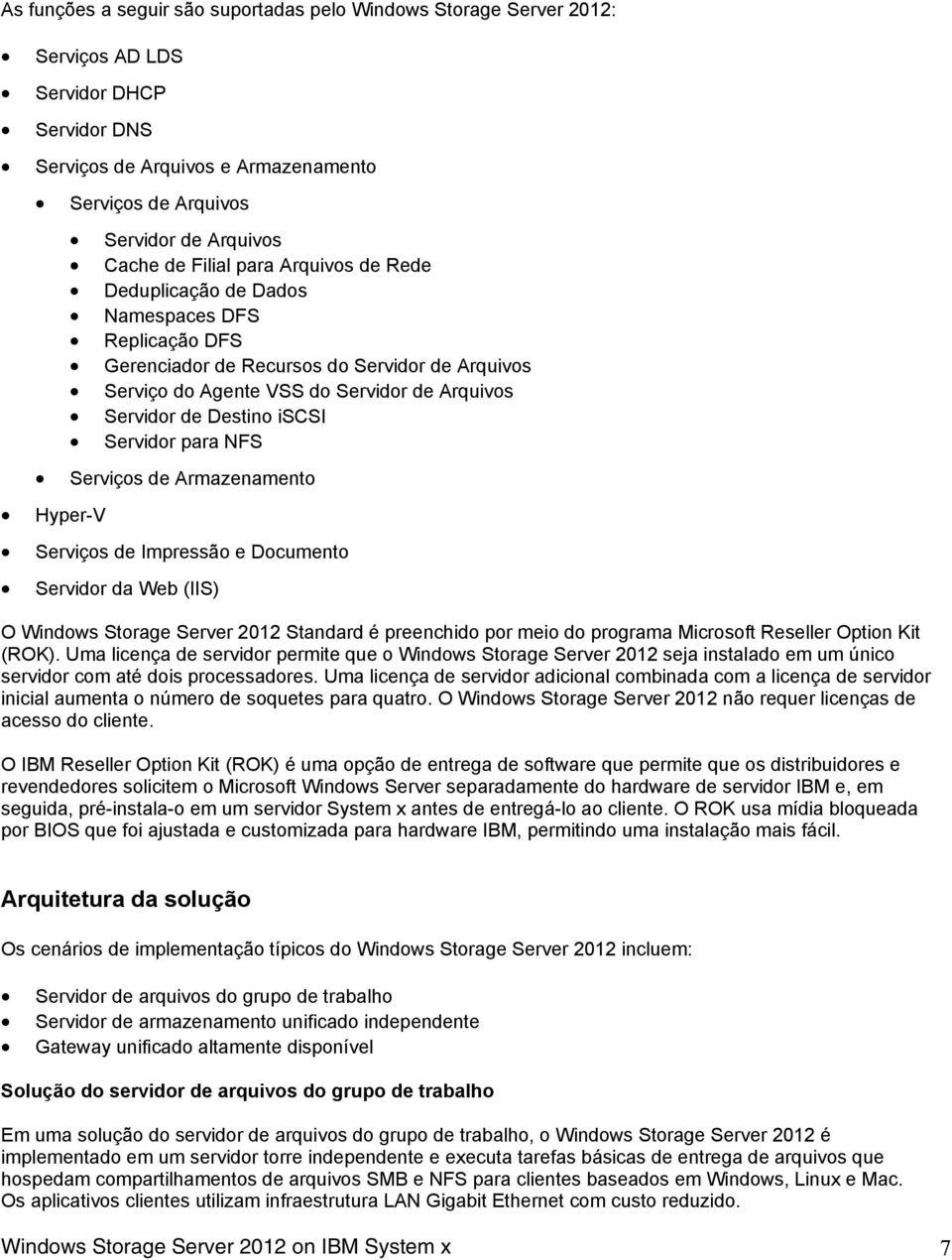 iscsi Servidor para NFS Serviços de Armazenamento Hyper-V Serviços de Impressão e Documento Servidor da Web (IIS) O Windows Storage Server 2012 Standard é preenchido por meio do programa Microsoft