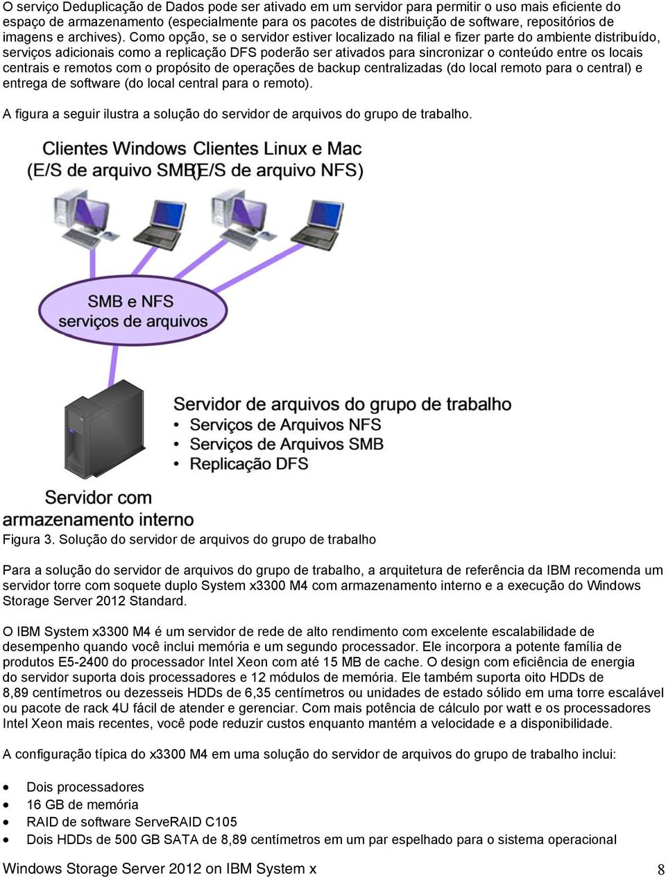 Como opção, se o servidor estiver localizado na filial e fizer parte do ambiente distribuído, serviços adicionais como a replicação DFS poderão ser ativados para sincronizar o conteúdo entre os