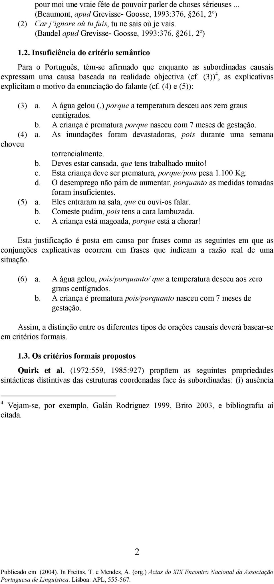 1, 2º) 1.2. Insuficiência do critério semântico Para o Português, têm-se afirmado que enquanto as subordinadas causais expressam uma causa baseada na realidade objectiva (cf.