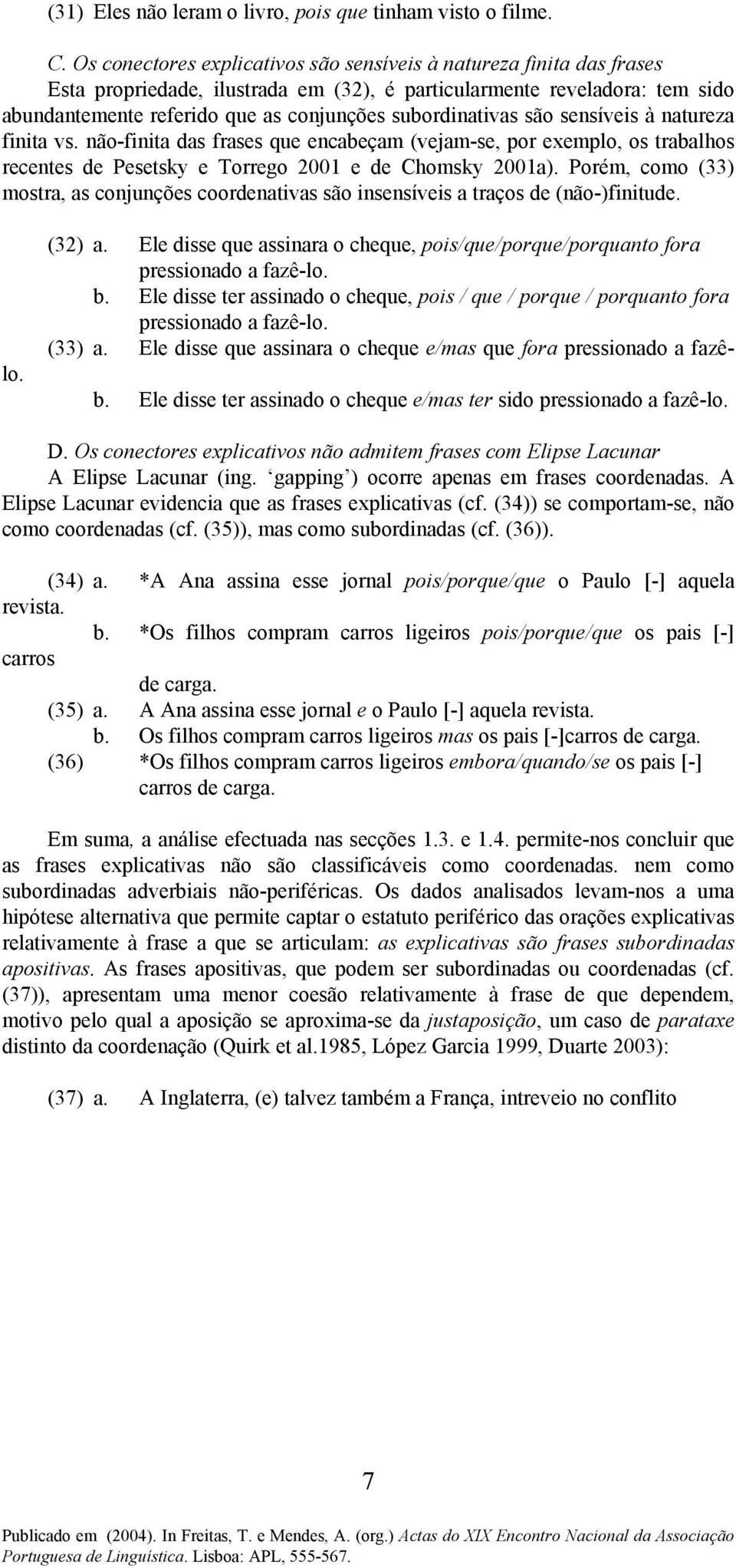 subordinativas são sensíveis à natureza finita vs. não-finita das frases que encabeçam (vejam-se, por exemplo, os trabalhos recentes de Pesetsky e Torrego 2001 e de Chomsky 2001a).