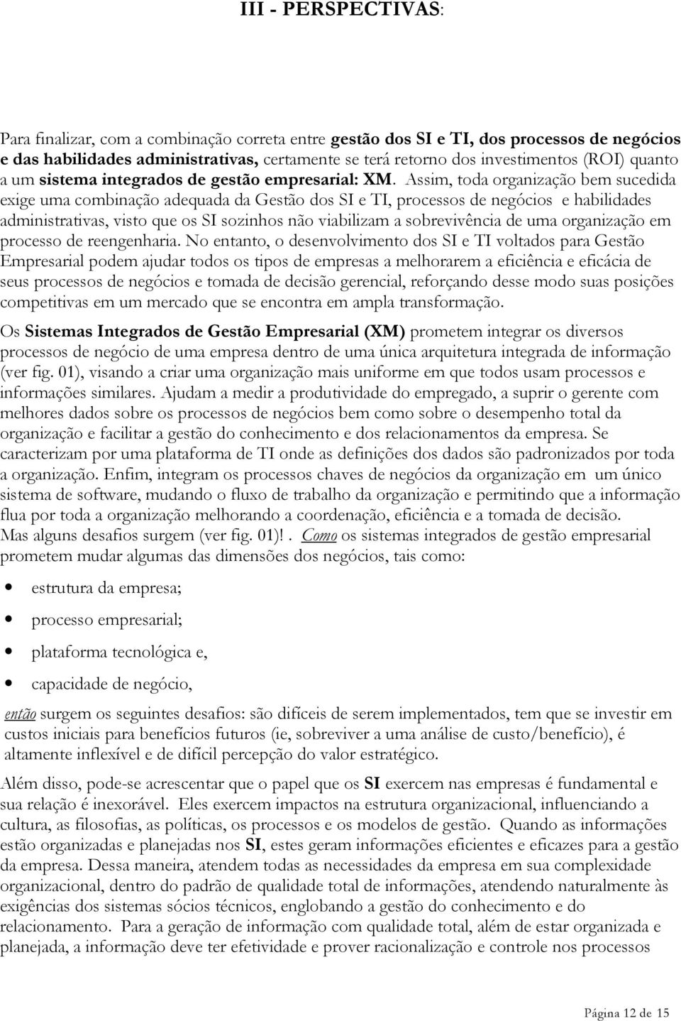 Assim, toda organização bem sucedida exige uma combinação adequada da Gestão dos SI e TI, processos de negócios e habilidades administrativas, visto que os SI sozinhos não viabilizam a sobrevivência