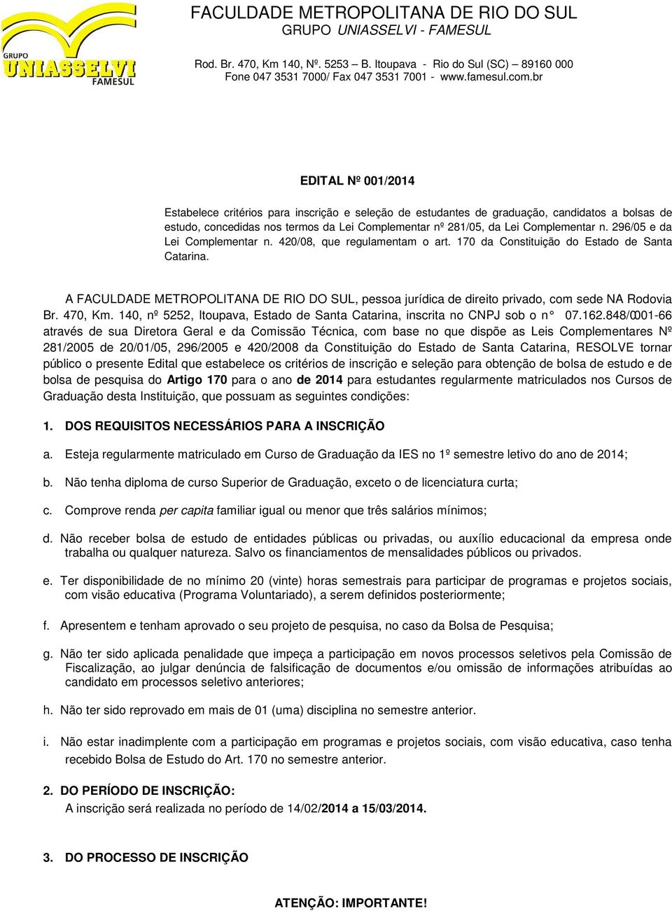 A FACULDADE METROPOLITANA DE RIO DO SUL, pessoa jurídica de direito privado, com sede NA Rodovia Br. 470, Km. 140, nº 5252, Itoupava, Estado de Santa Catarina, inscrita no CNPJ sob o n 07.162.