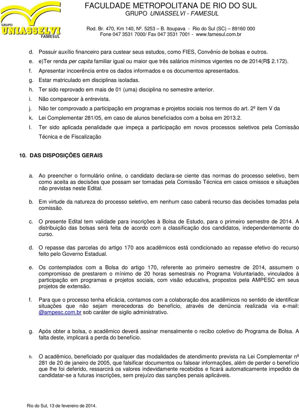 Ter sido reprovado em mais de 01 (uma) disciplina no semestre anterior. i. Não comparecer à entrevista. j. Não ter comprovado a participação em programas e projetos sociais nos termos do art.