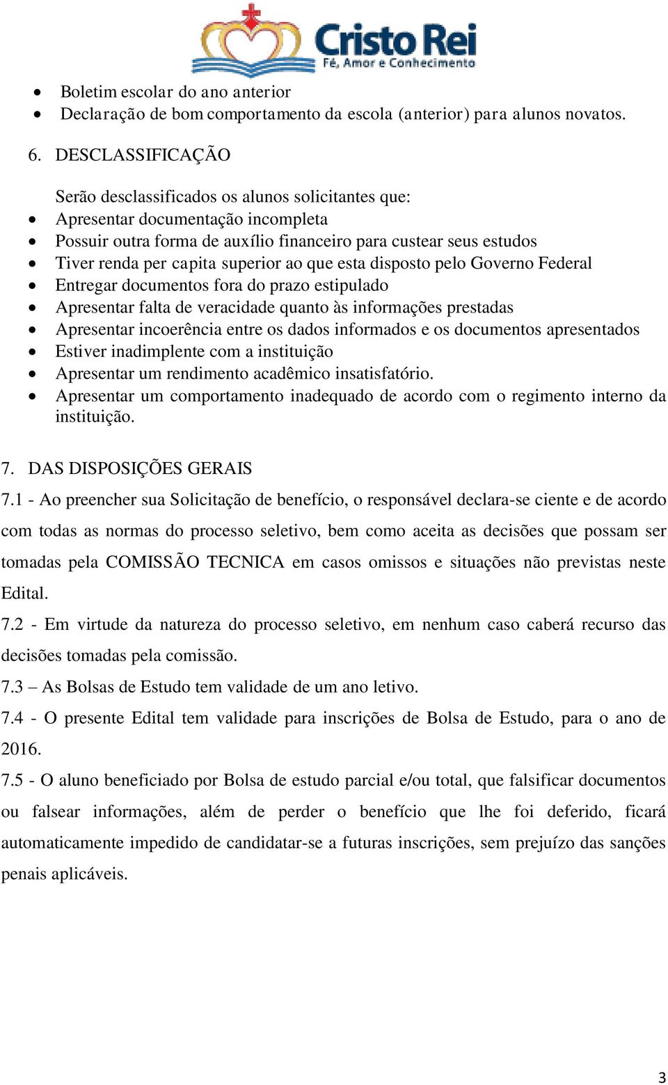 superior ao que esta disposto pelo Governo Federal Entregar documentos fora do prazo estipulado Apresentar falta de veracidade quanto às informações prestadas Apresentar incoerência entre os dados