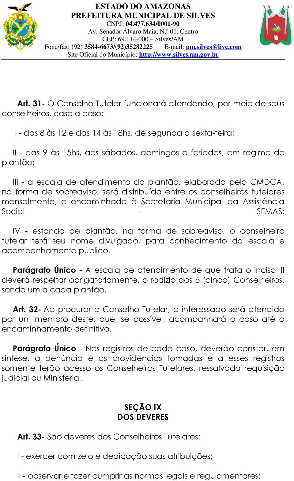 Secretaria Municipal da Assistência Social - SEMAS; IV - estando de plantão, na forma de sobreaviso, o conselheiro tutelar terá seu nome divulgado, para conhecimento da escala e acompanhamento