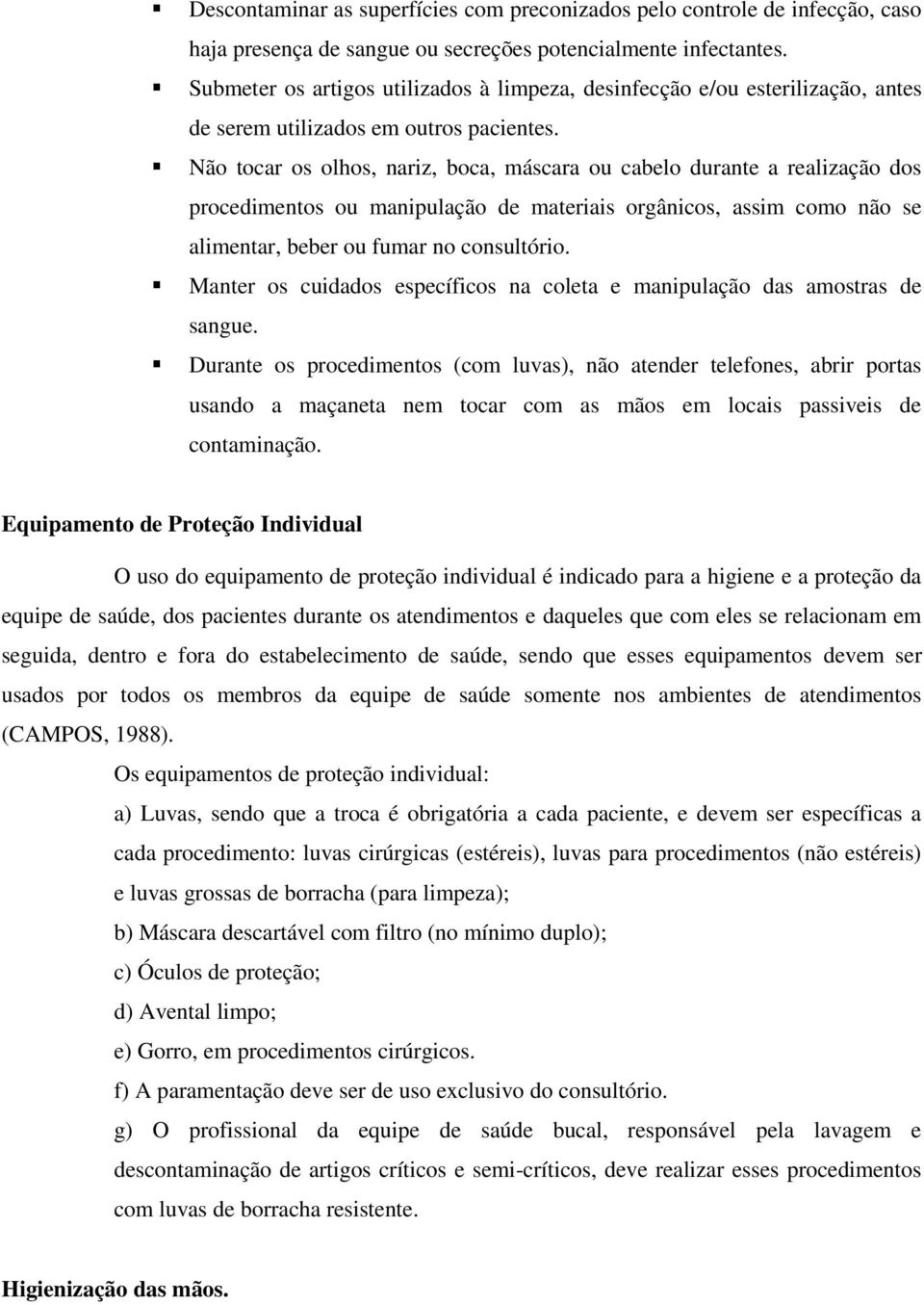 Não tocar os olhos, nariz, boca, máscara ou cabelo durante a realização dos procedimentos ou manipulação de materiais orgânicos, assim como não se alimentar, beber ou fumar no consultório.