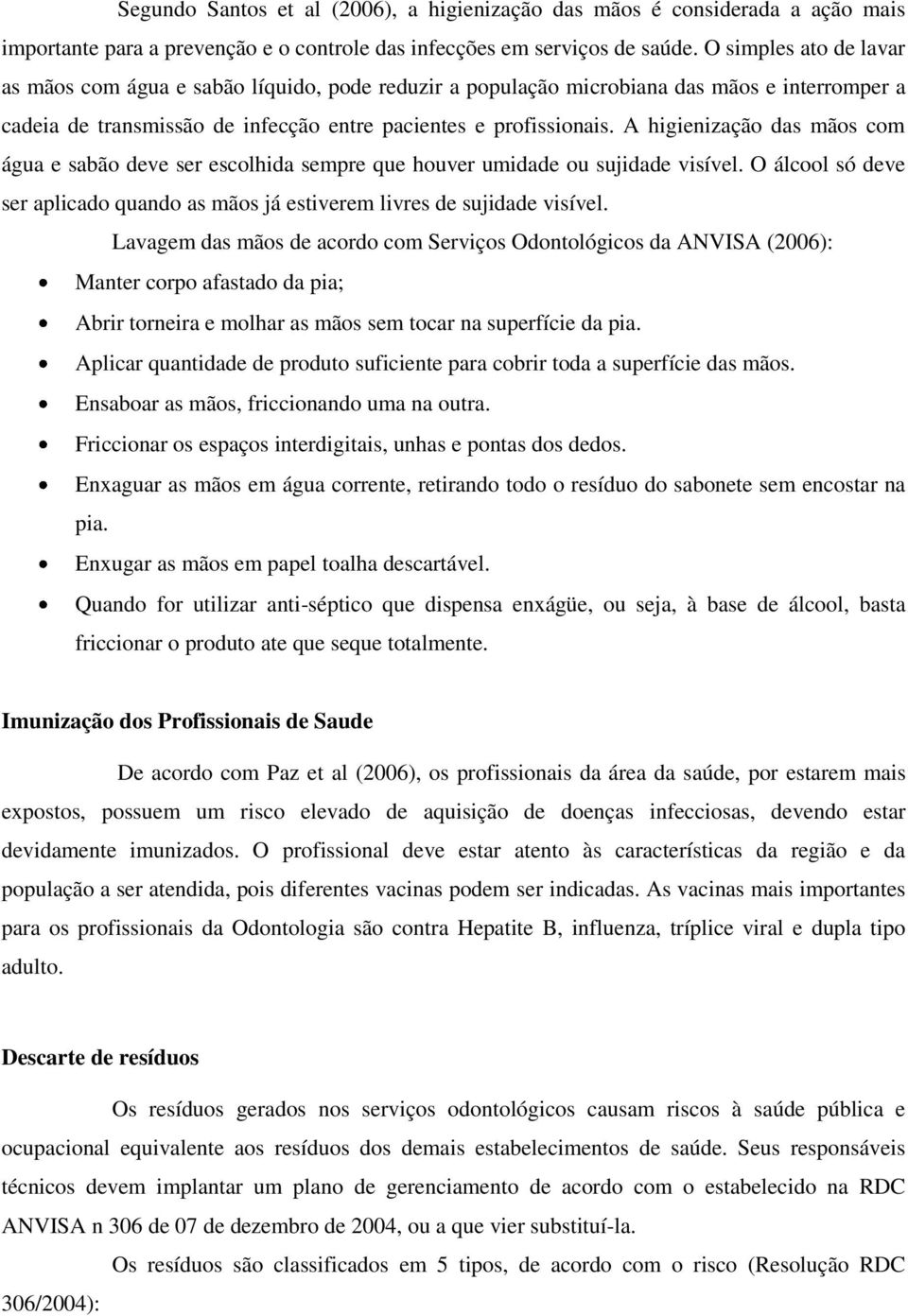 A higienização das mãos com água e sabão deve ser escolhida sempre que houver umidade ou sujidade visível. O álcool só deve ser aplicado quando as mãos já estiverem livres de sujidade visível.