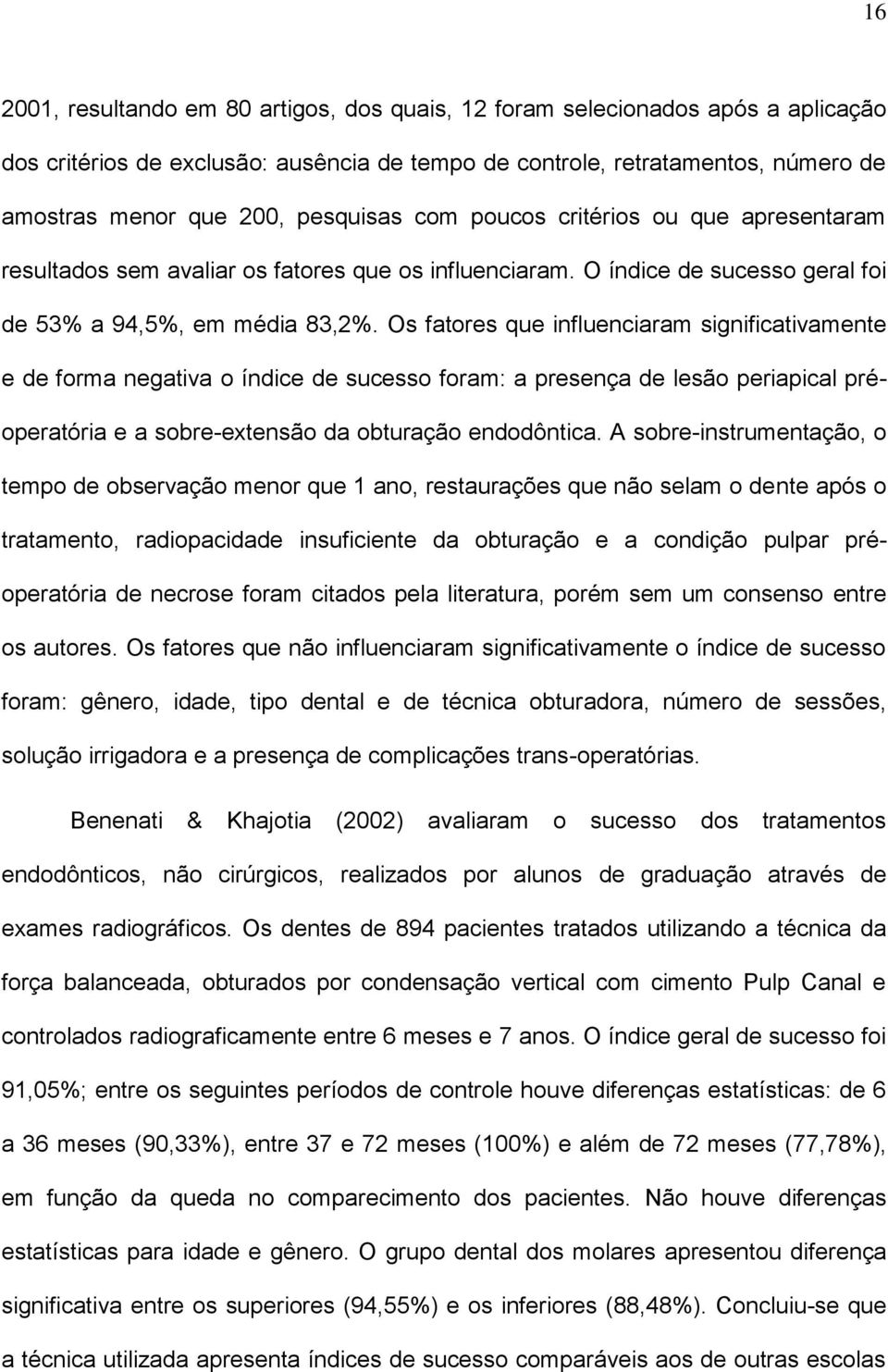 Os fatores que influenciaram significativamente e de forma negativa o índice de sucesso foram: a presença de lesão periapical préoperatória e a sobre-extensão da obturação endodôntica.