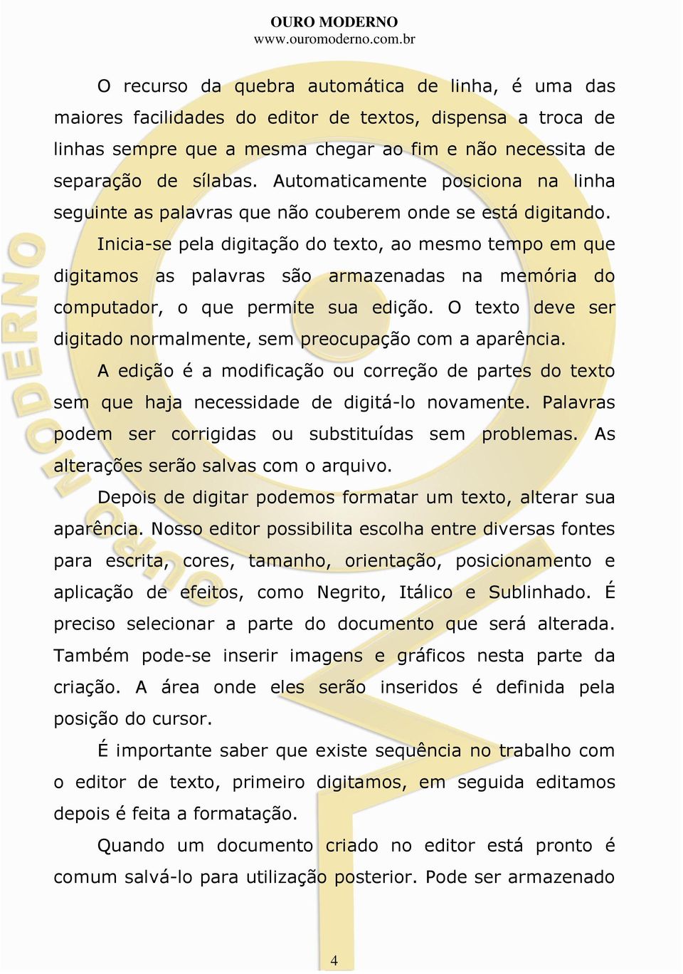 Inicia-se pela digitação do texto, ao mesmo tempo em que digitamos as palavras são armazenadas na memória do computador, o que permite sua edição.