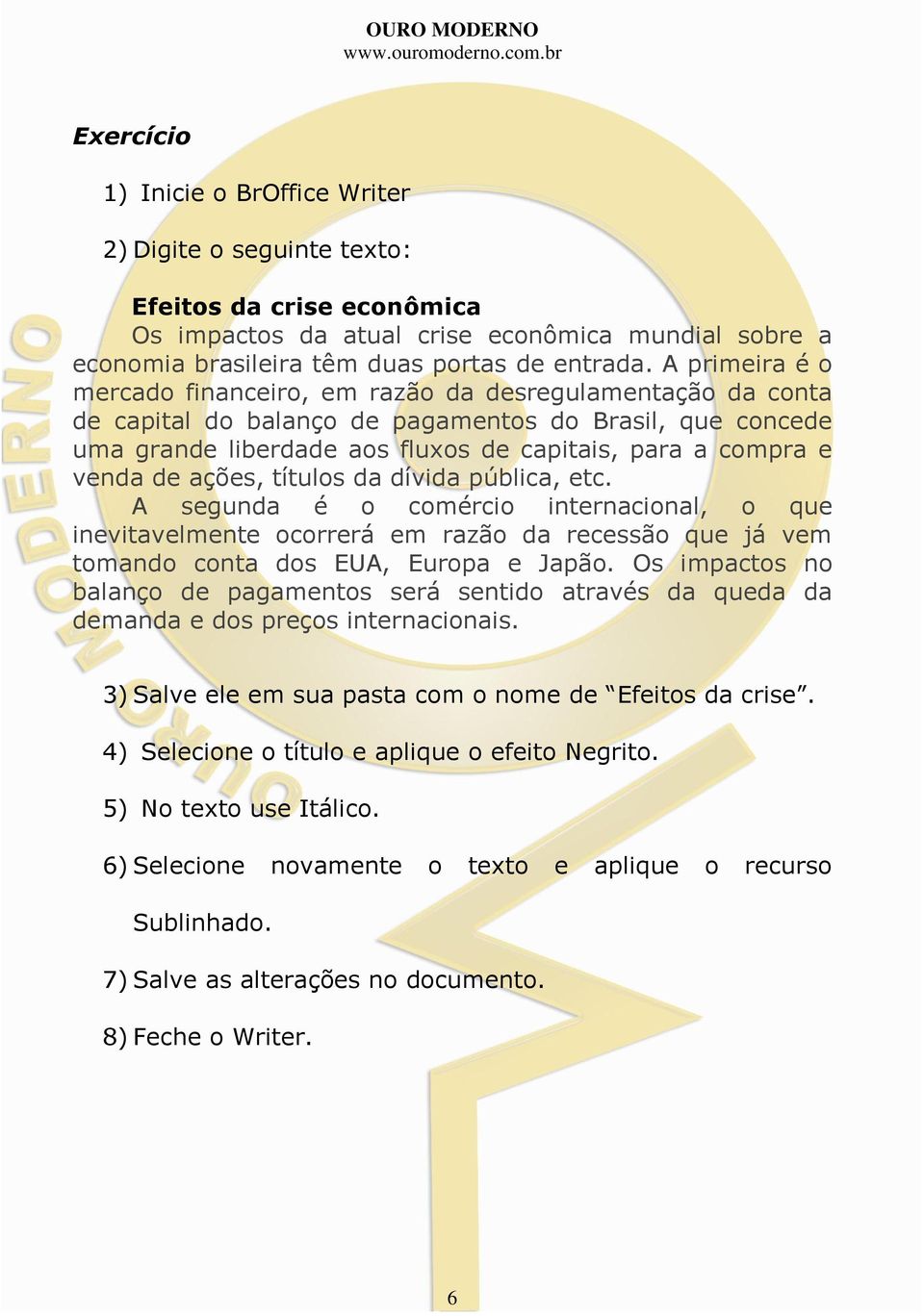 de ações, títulos da dívida pública, etc. A segunda é o comércio internacional, o que inevitavelmente ocorrerá em razão da recessão que já vem tomando conta dos EUA, Europa e Japão.