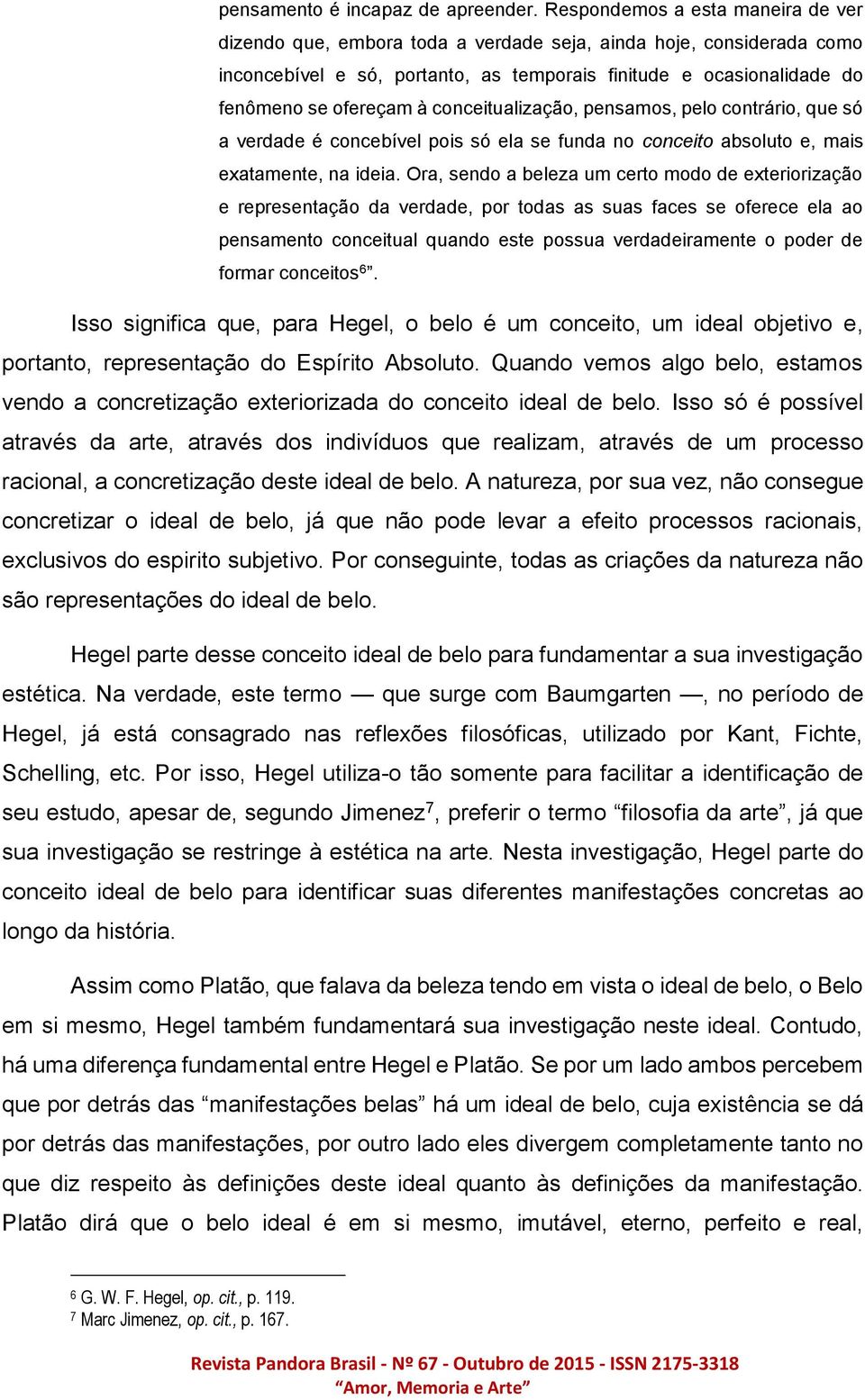 conceitualização, pensamos, pelo contrário, que só a verdade é concebível pois só ela se funda no conceito absoluto e, mais exatamente, na ideia.