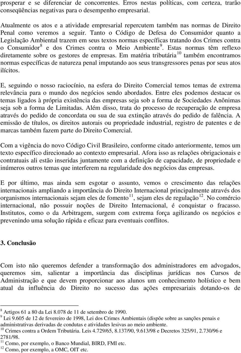 Tanto o Código de Defesa do Consumidor quanto a Legislação Ambiental trazem em seus textos normas específicas tratando dos Crimes contra o Consumidor 8 e dos Crimes contra o Meio Ambiente 9.