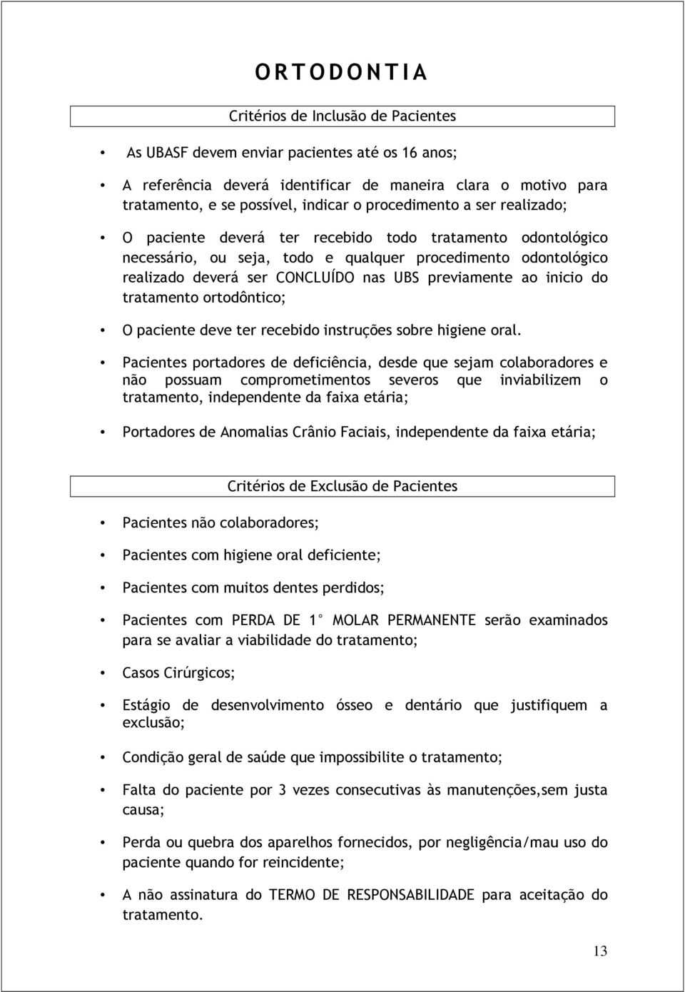 UBS previamente ao inicio do tratamento ortodôntico; O paciente deve ter recebido instruções sobre higiene oral.