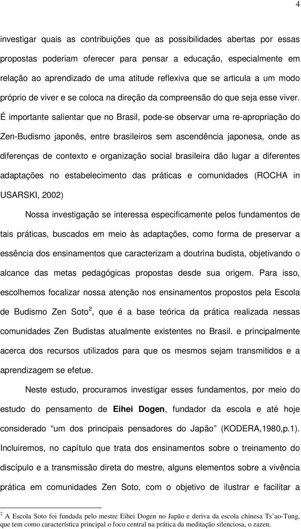 É importante salientar que no Brasil, pode-se observar uma re-apropriação do Zen-Budismo japonês, entre brasileiros sem ascendência japonesa, onde as diferenças de contexto e organização social