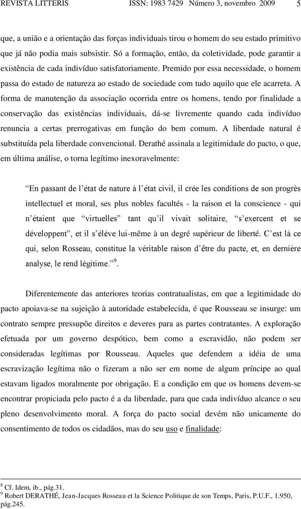 Premido por essa necessidade, o homem passa do estado de natureza ao estado de sociedade com tudo aquilo que ele acarreta.