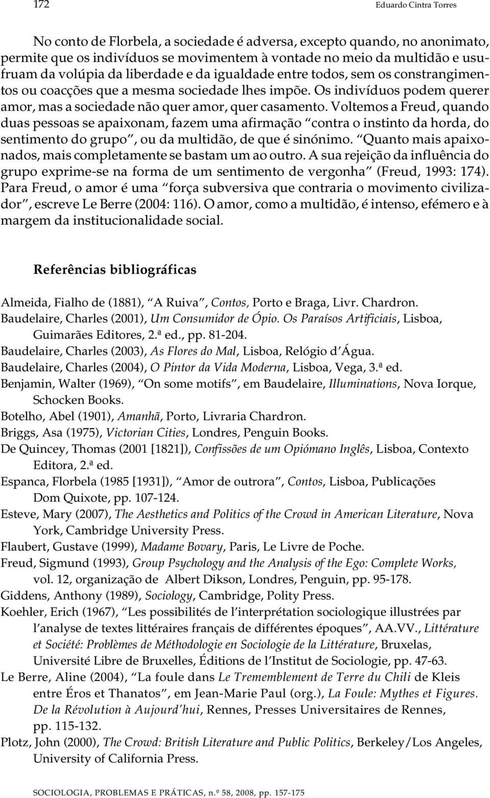 Voltemos a Freud, quando duas pessoas se apaixonam, fazem uma afirmação contra o instinto da horda, do sentimento do grupo, ou da multidão, de que é sinónimo.